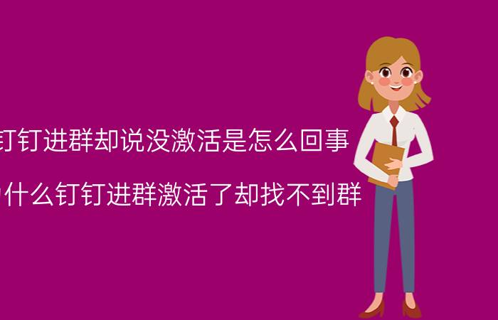 钉钉进群却说没激活是怎么回事 为什么钉钉进群激活了却找不到群？